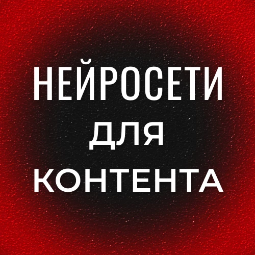 НЕЙРОСЕТИ ДЛЯ КОНТЕНТА
