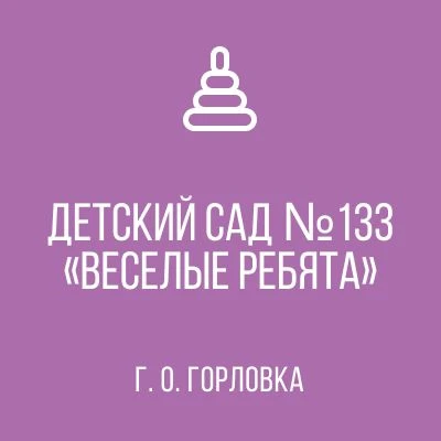 ГКДОУ «ДЕТСКИЙ САД № 133 «ВЕСЕЛЫЕ РЕБЯТА» 
Г.О. ГОРЛОВКА» ДНР