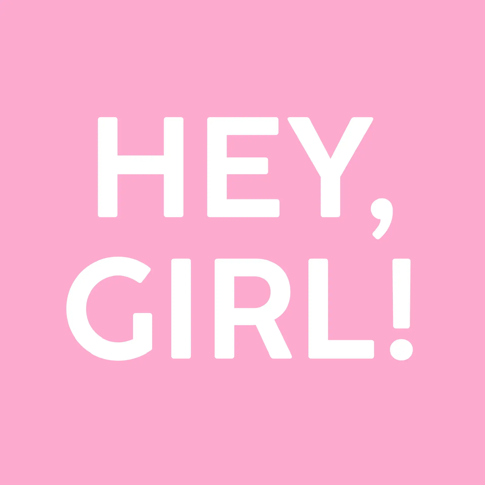 HEY, GIRL!