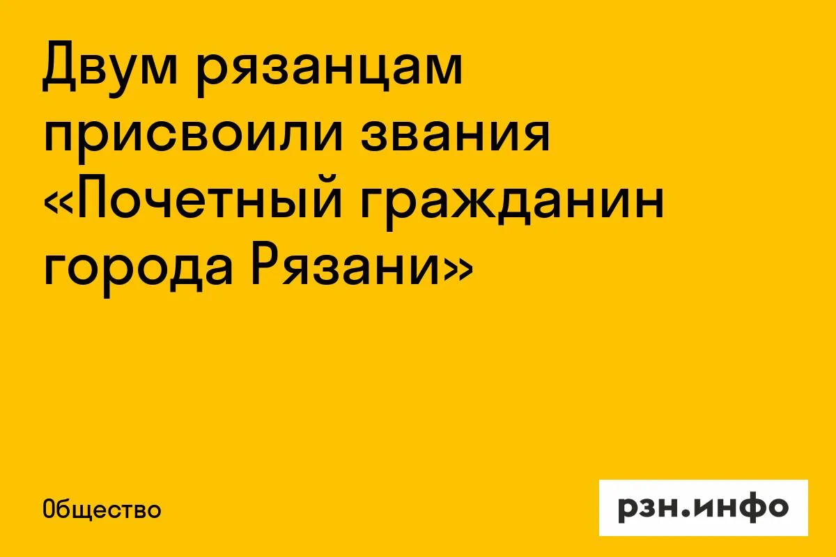 Двум рязанцам присвоили звания «Почетный гражданин города Рязани»
Об этом сообщили на сайте админист