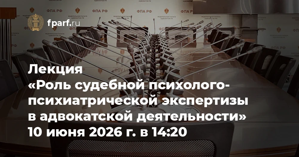 10 июня 2026 г. в 14:20 (по московскому времени) в Федеральной палате адвокатов Российской Федерации