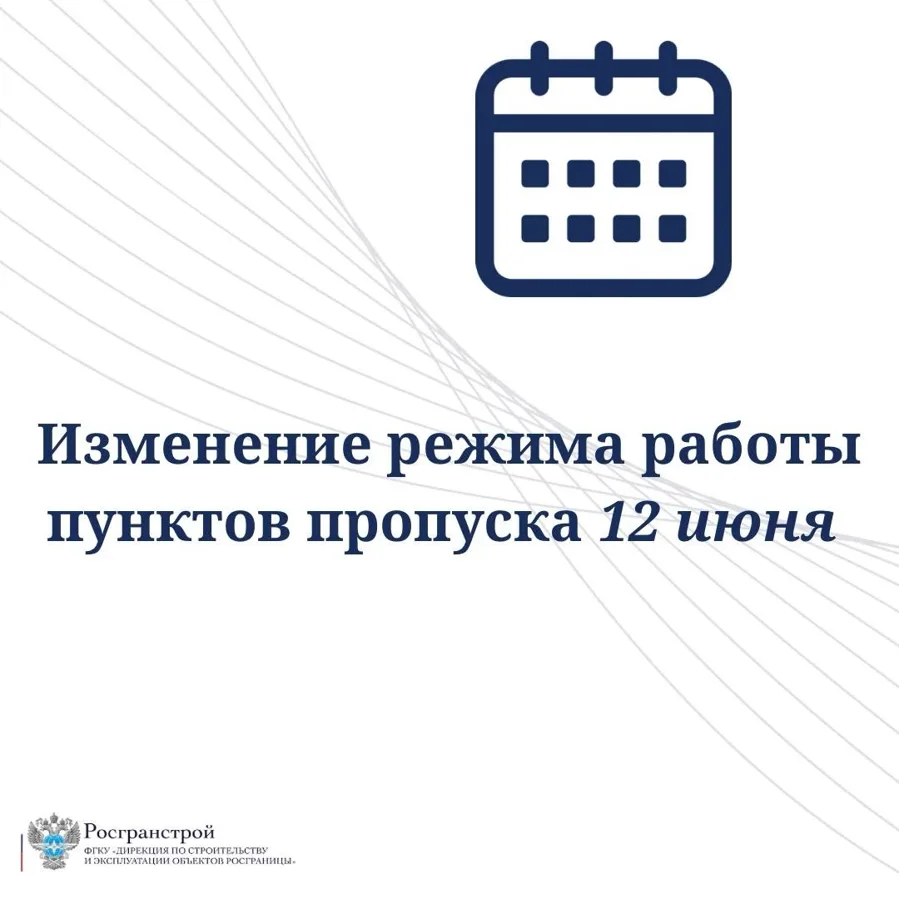 Росгранстрой информирует о режиме работы пунктов пропуска в связи с празднованием Дня России 12 июня