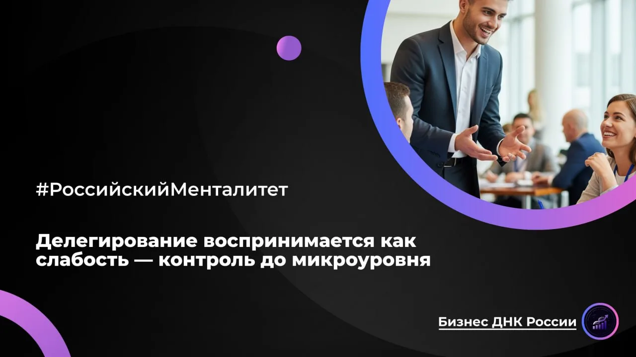 Делегирование воспринимается как слабость — контроль до микроуровня

Российский руководитель знает в