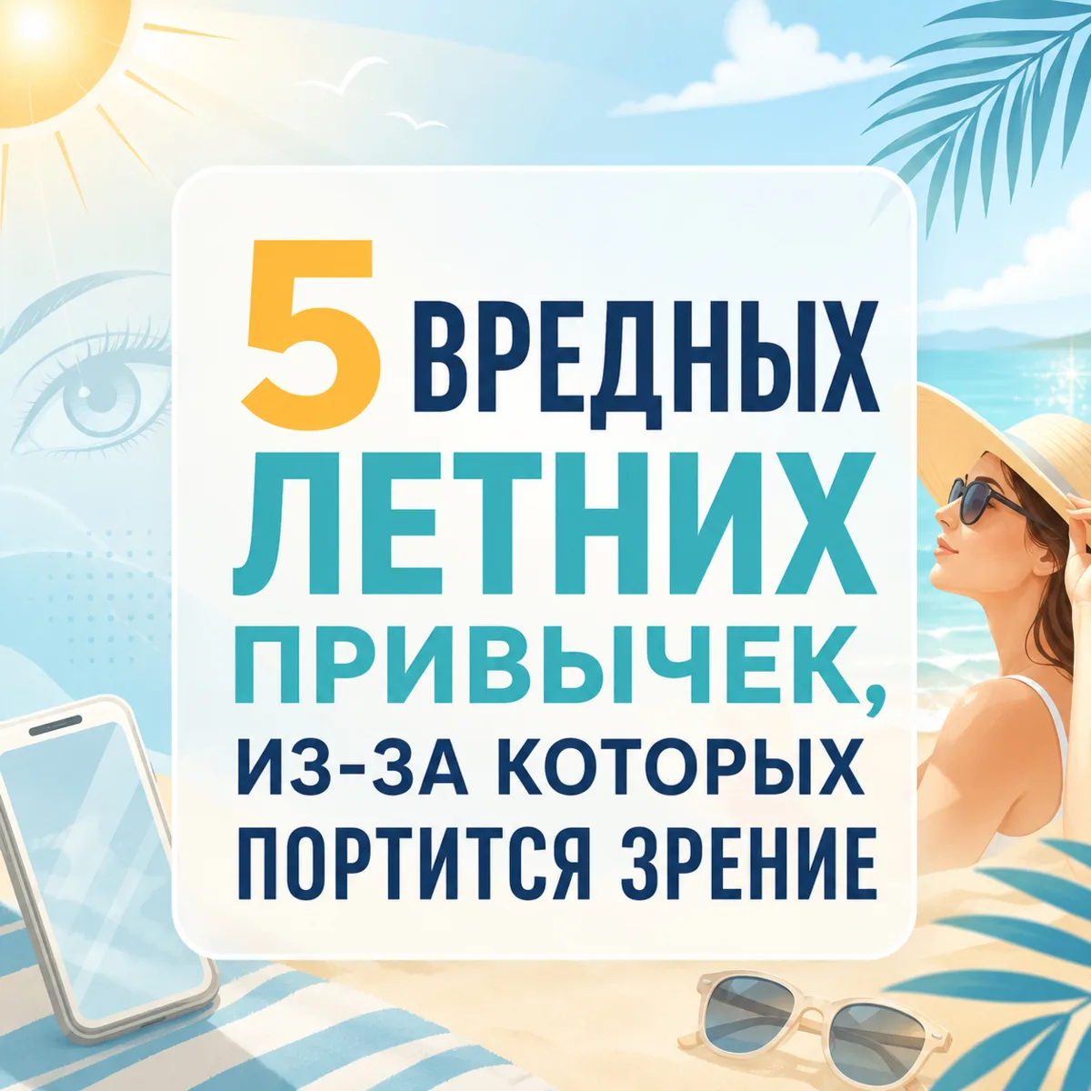 Летом глазам нужна надёжная защита: качественные солнцезащитные очки, правильный уход за линзами и в