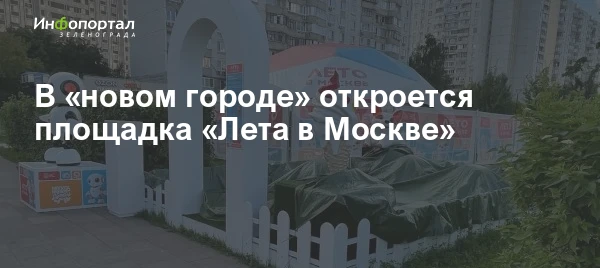 В «новом городе» 1 августа откроется площадка проекта «Лета в Москве». Для ее первых гостей устроят 
