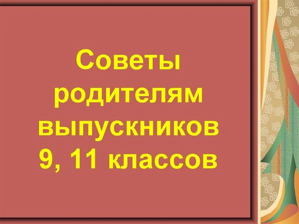 ПСИХОЛОГИЧЕСКИЕ СОВЕТЫ
РОДИТЕЛЯМ ВЫПУСКНИКОВ 
Основная задача родителей в период подготовки детей к 
