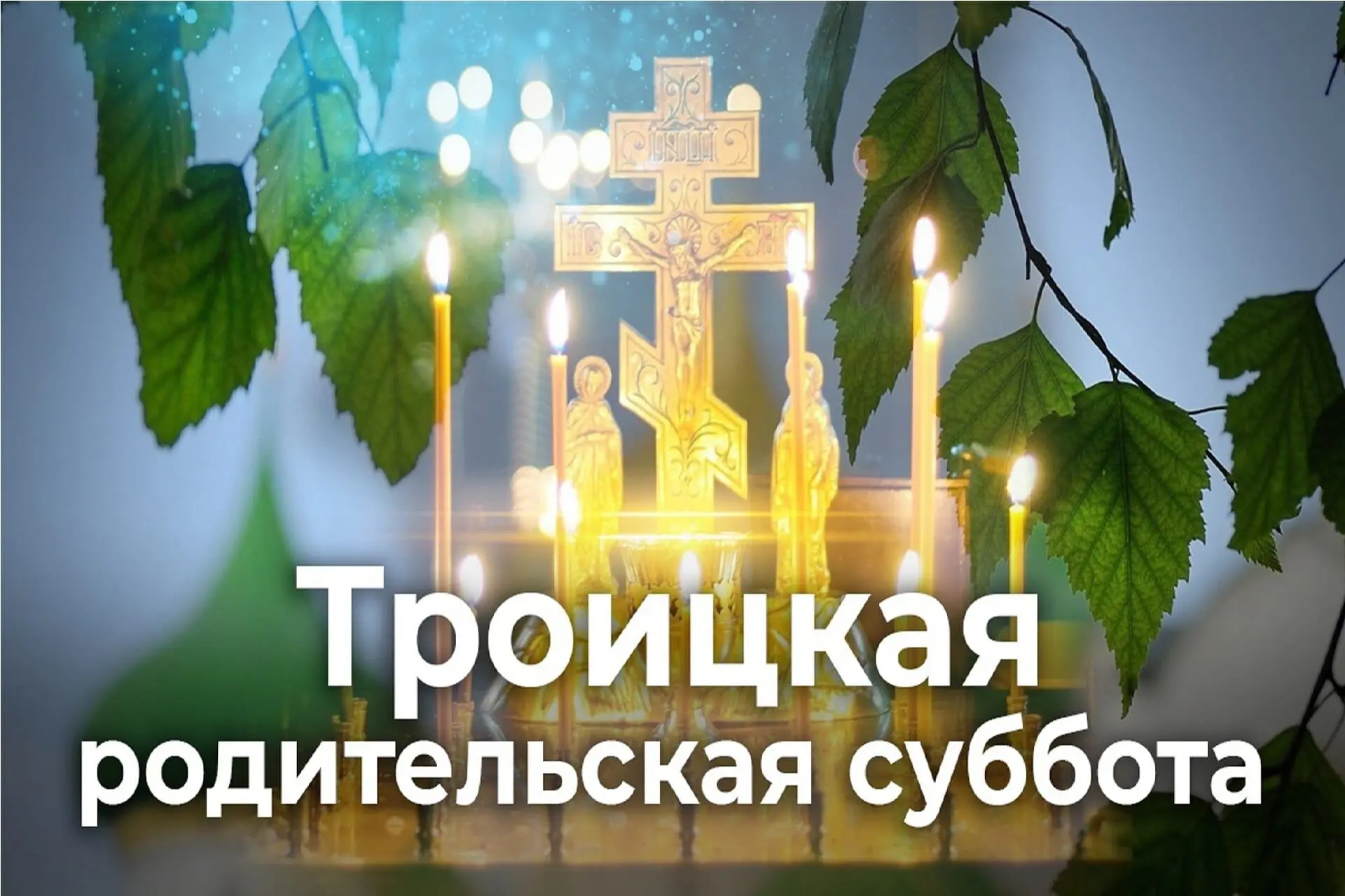 30 мая - Троицкая родительская поминальная суббота. ПАНИХИДА В ХРАМЕ В 10:00