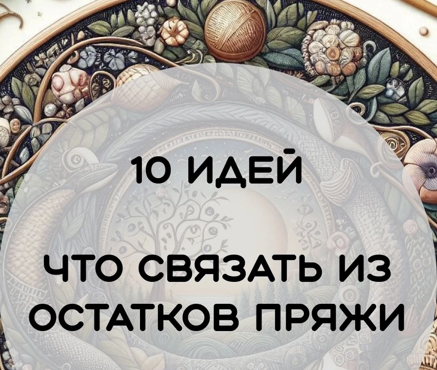10 идей что можно связать из остатков пряжи

1. Прихватки 
2. Чехол на кружку / чайник / кашпо
3. Де