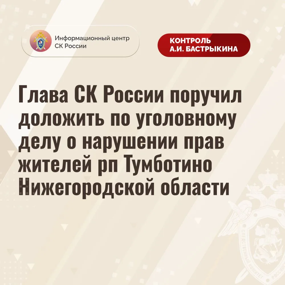 ⚡️Глава СК России поручил доложить по уголовному делу о нарушении прав жителей рп Тумботино Нижегоро