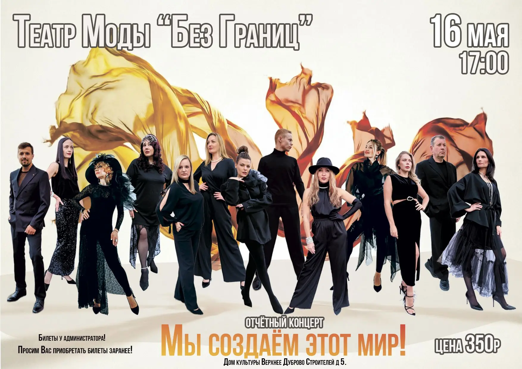 АФИША 
ТЕАТР МОДЫ «БЕЗ ГРАНИЦ» ПРЕДСТАВЛЯЕТ
ОТЧЁТНЫЙ КОНЦЕРТ
«МЫ СОЗДАЁМ ЭТОТ МИР!»
 16 мая
 17:00
 