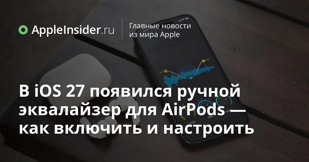 Ручной эквалайзер в AirPods в iOS 27: какие модели поддерживаются и как найти новую настройку звука
