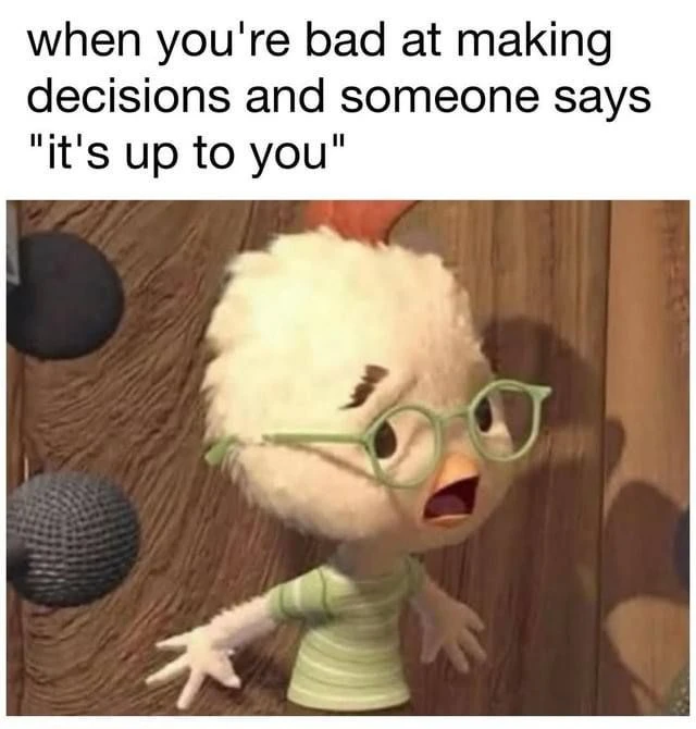 when you're bad at making decisions and someone says "it's up to you"

making decisions [ˈmeɪkɪŋ dɪˈ
