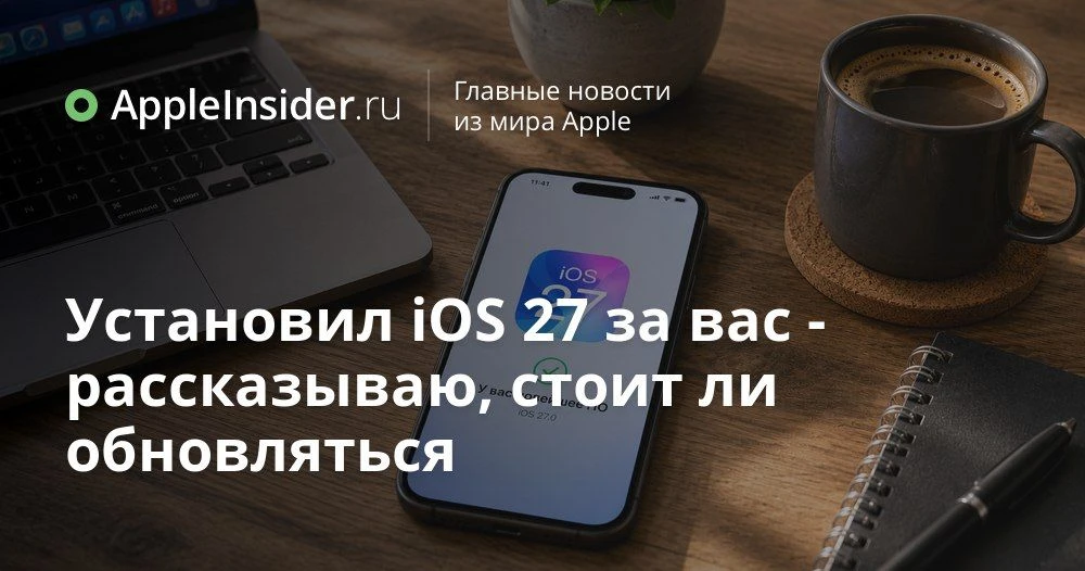 iOS 27 beta на основном iPhone: реальные впечатления, баги, индексация и странности Siri AI

На этот