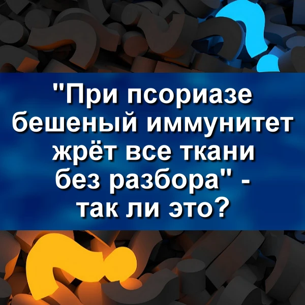 Как-то в одной соцсети промелькнул комментарий: «при псориазе бешеный иммунитет жрет все ткани своег