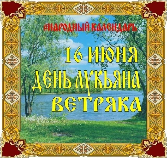 🗓НАРОДНЫЙ КАЛЕНДАРЬ🗓

✨ В народном календаре 16 июня называют днем Лукьяна Ветряка, а православная
