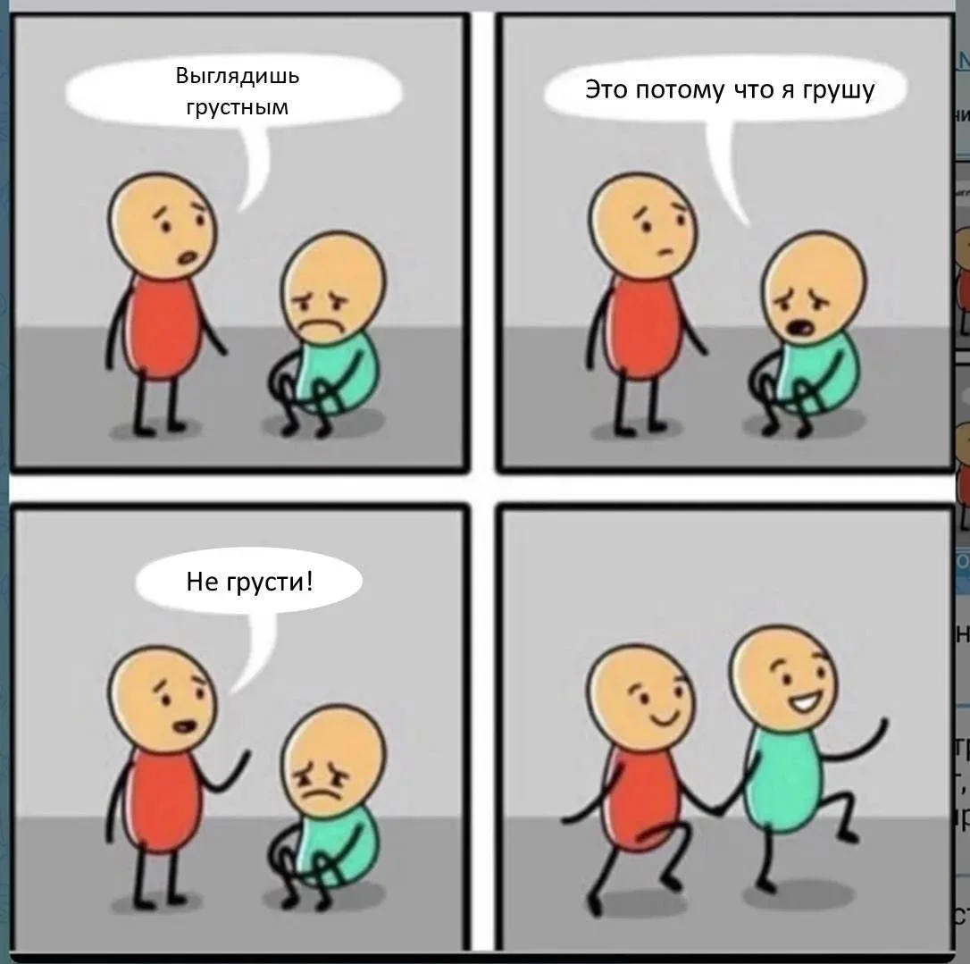 ✔Тебе грустно? - не грусти 
✔Злишься - не злись. 
✔Боишься - возьми себя в руки 
✔Нет друзей - найди