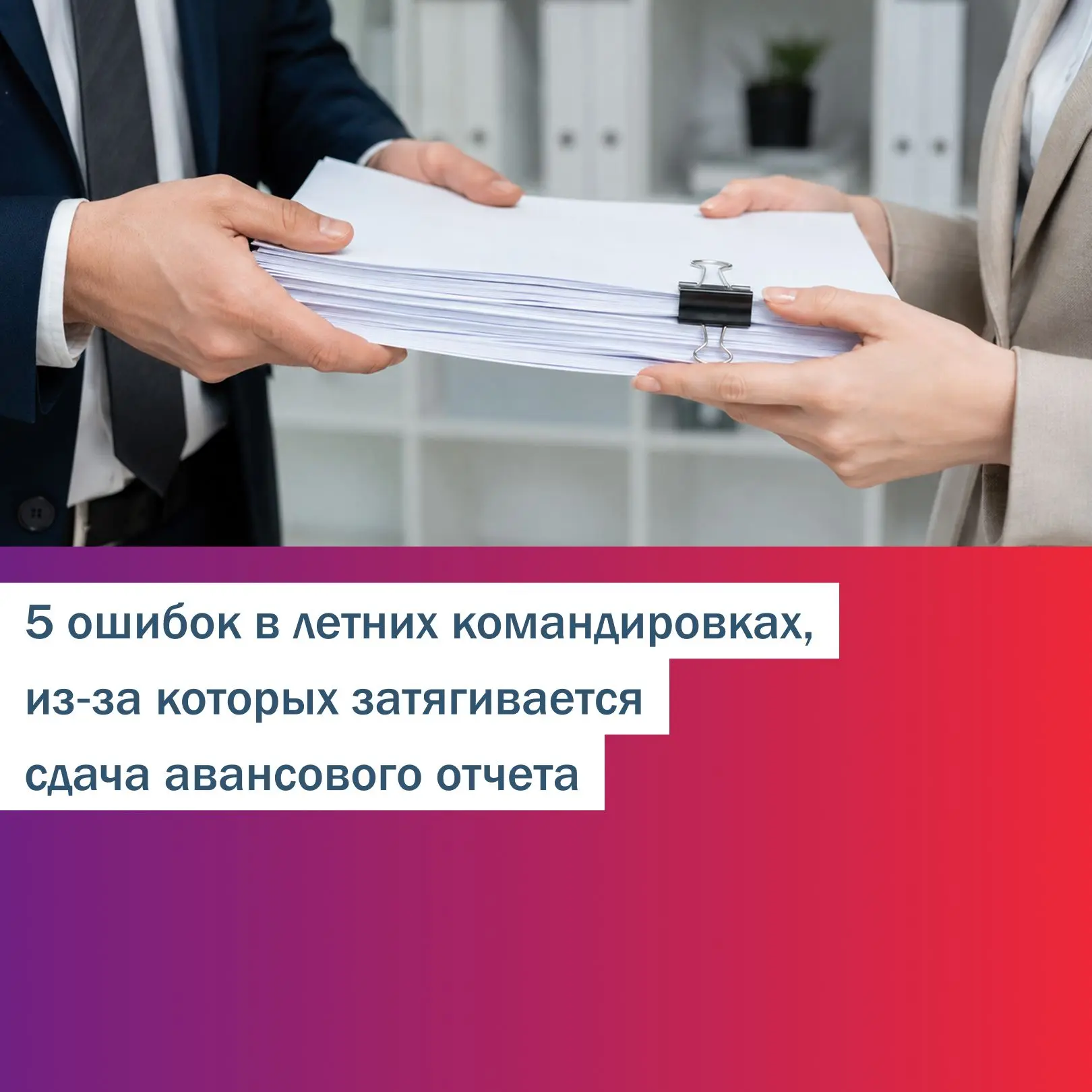 5 ошибок в летних командировках, из‑за которых затягивается сдача авансового отчета 🧾

Разберем тип