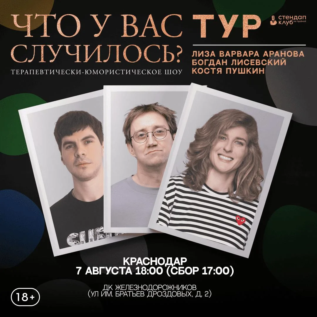 "Что у вас случилось?" в Краснодаре 
7 августа в Краснодар приезжают Костя Пушкин, Лиза Варвара Аран