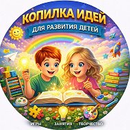 Копилка идей для развития детей. Дети и Родители