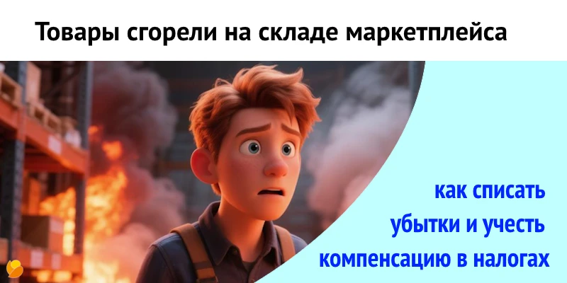 Сгоревший товар на складе маркетплейса: как списать убытки и учесть компенсацию