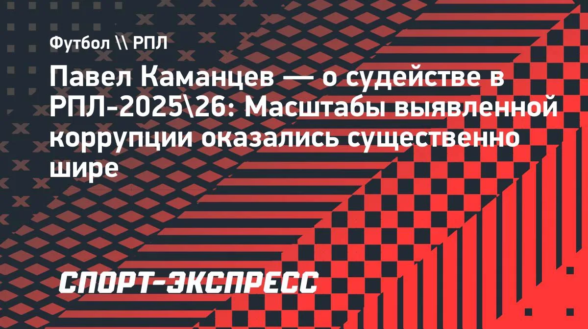 Глава судейского департамента РФС Павел Каманцев объяснил массовое обновление арбитров ...