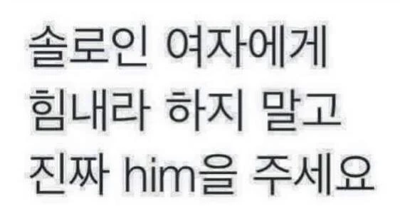 솔로인 여자에게 힘내라 하지 많고 진짜 him을 주세요