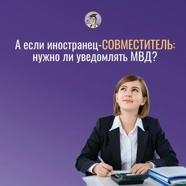 ❓Взяли иностранца по совместительству — надо ли уведомлять миграционную службу?