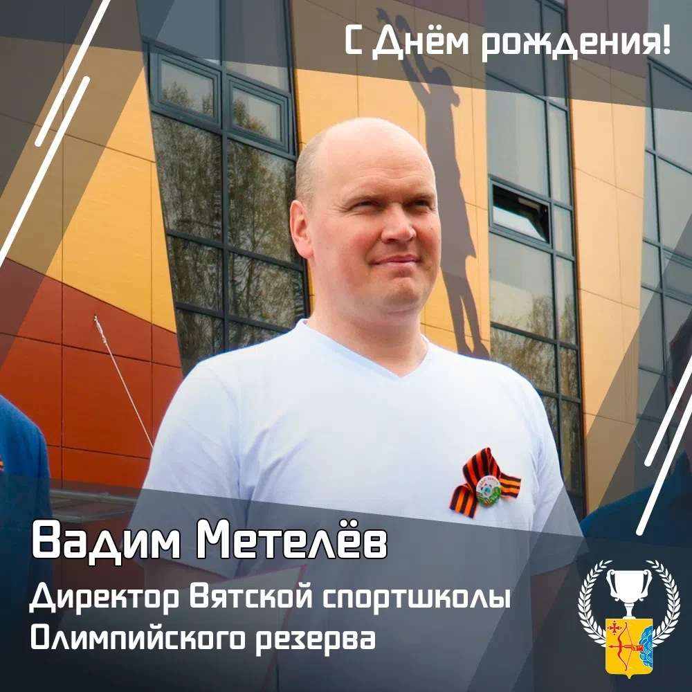 🎉Сегодня день рождения отмечает директор Вятской спортивной школы олимпийского резерва Вадим Метеле