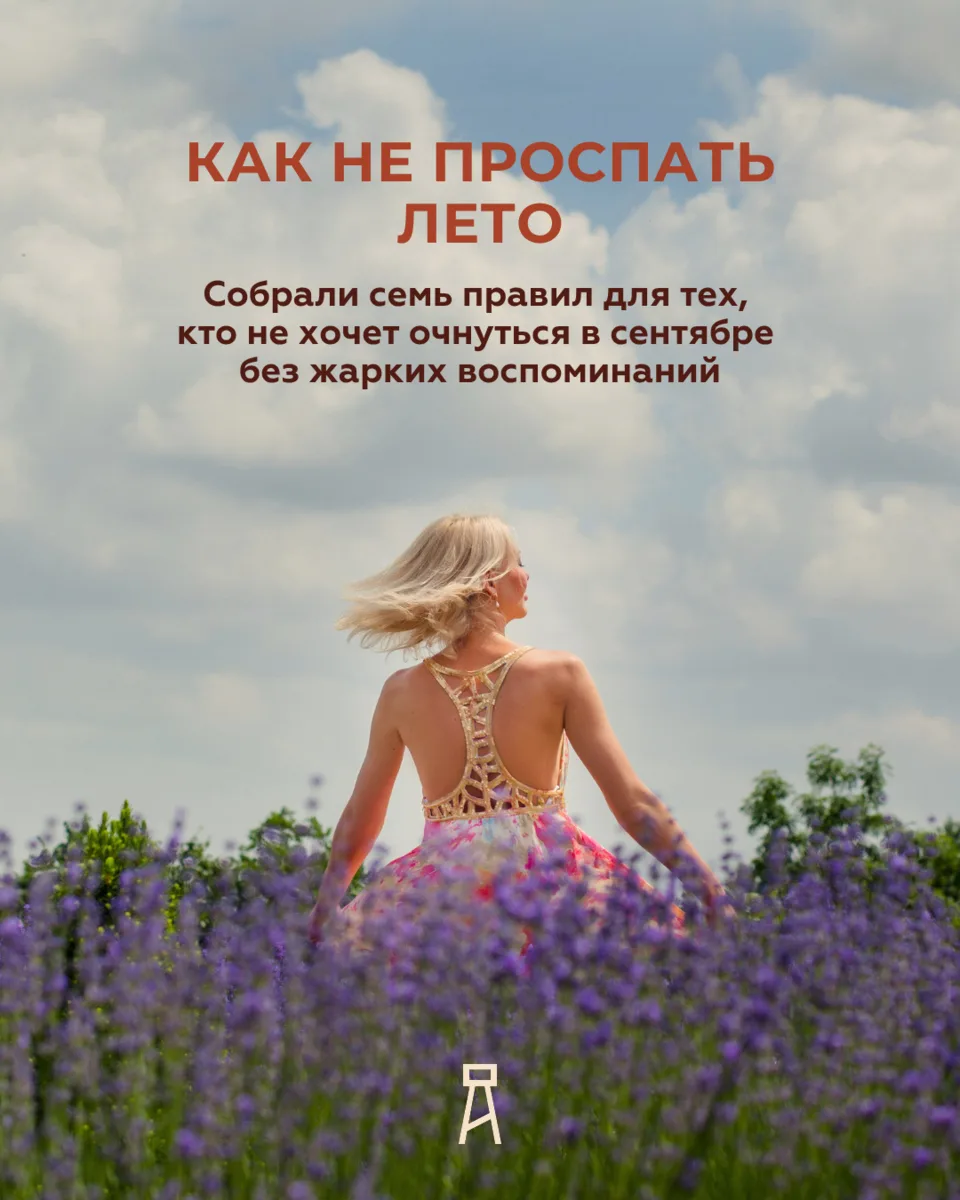КАК НЕ ПРОСПАТЬ ЛЕТО
Семь правил для тех, кто не хочет очнуться в сентябре без жарких воспоминаний