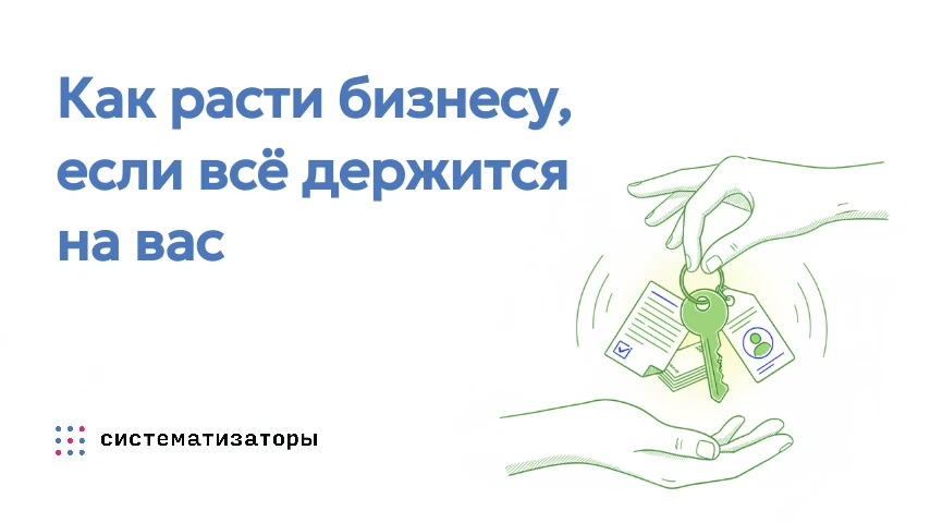 Как расти бизнесу, если всё держится на вас