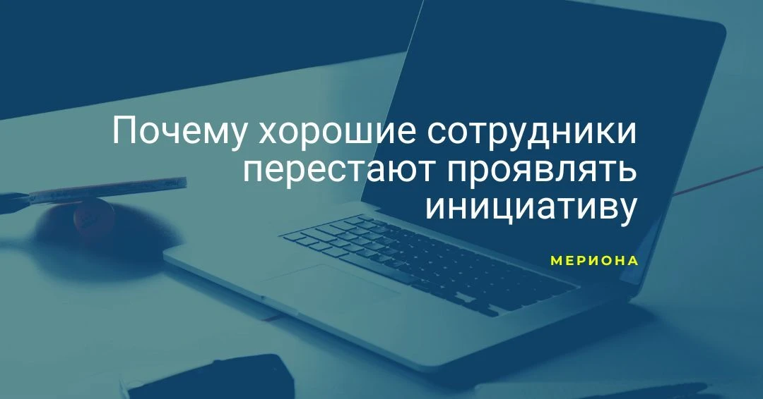 Почему хорошие сотрудники перестают проявлять инициативу