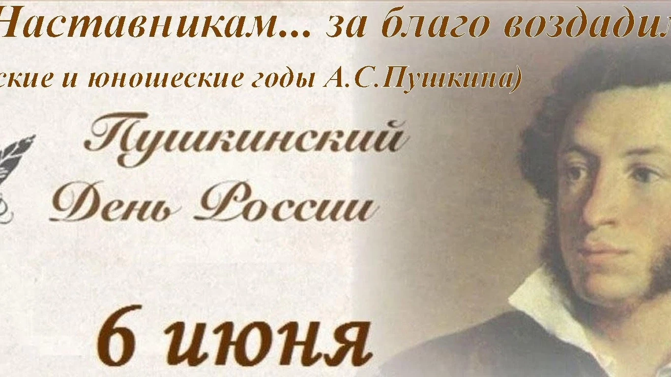 «Наставникам... за благо воздадим. Отроческие и юношеские годы 
А.С. Пушкина» 
(к Пушкинскому дню и 