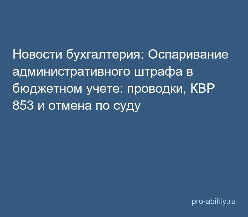 📢 Новости бухгалтерия: Оспаривание административного штрафа в бюджетном учете: проводк...