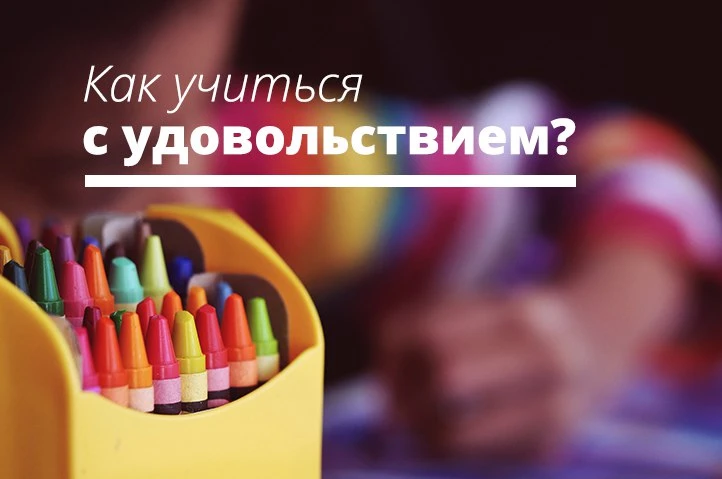 Как помочь ребёнку учиться с удовольствием: