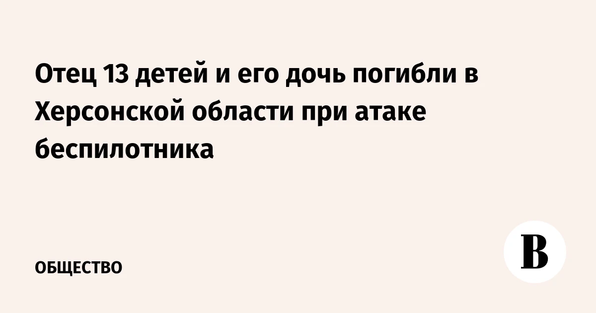 🇺🇦 Отец 13 детей и его дочь погибли в Херсонской области при атаке беспилотника