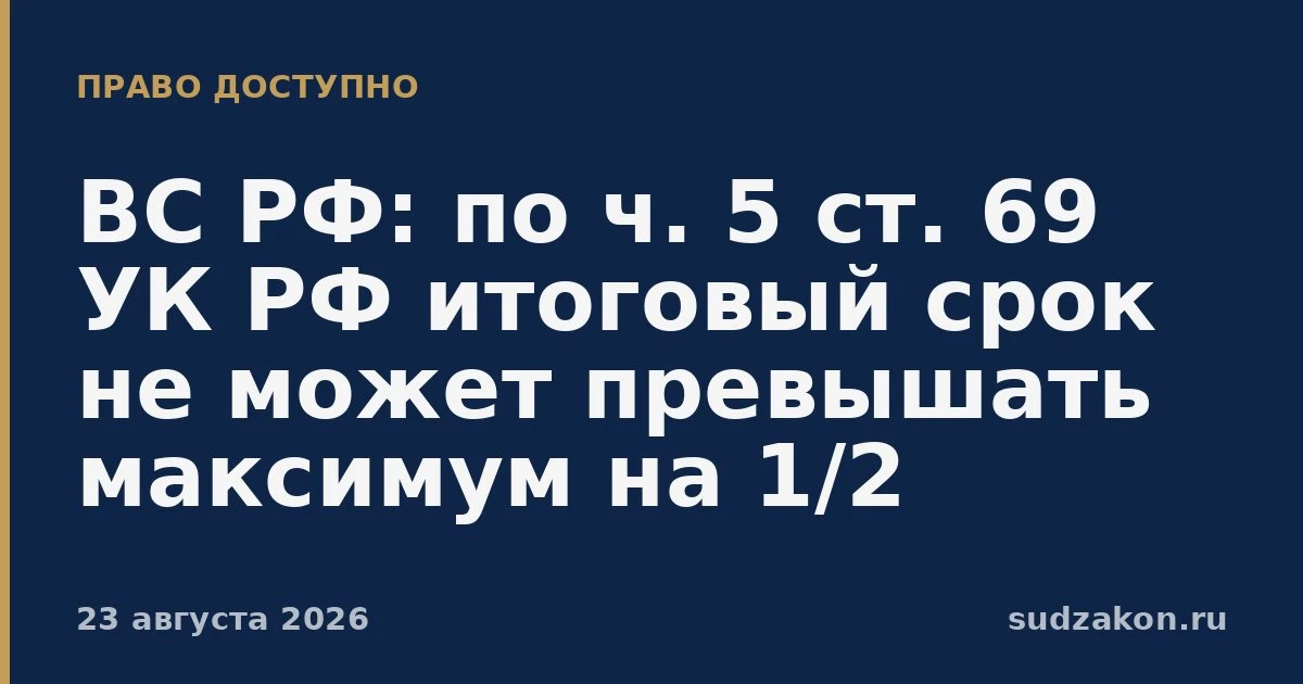⚖️ ВС РФ ограничил итоговый срок при сложении по ч. 5 ст. 69 УК РФ