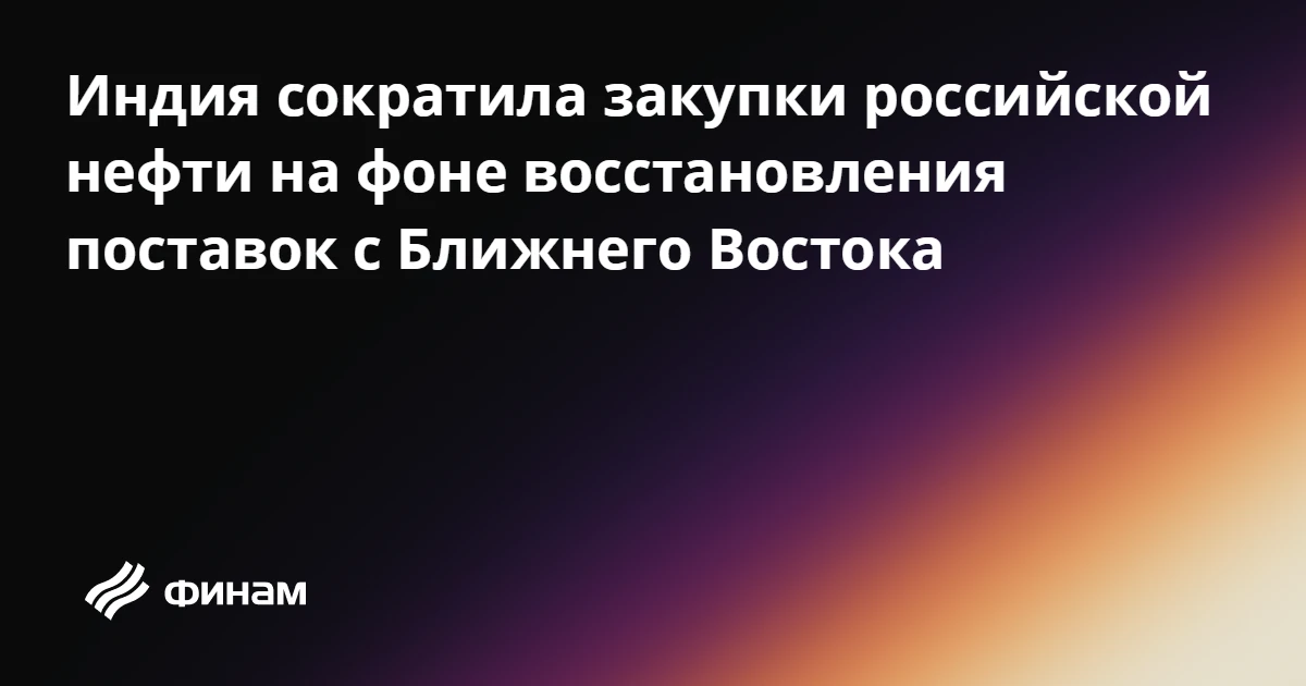 Индия сократила закупки российской нефти на фоне восстановления поставок с Ближнего Вос...