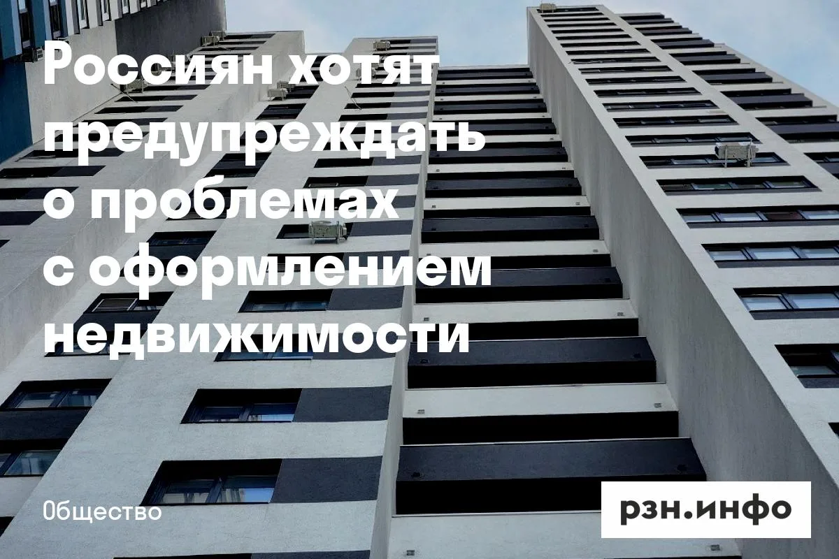 Россиян хотят предупреждать о проблемах с оформлением недвижимости