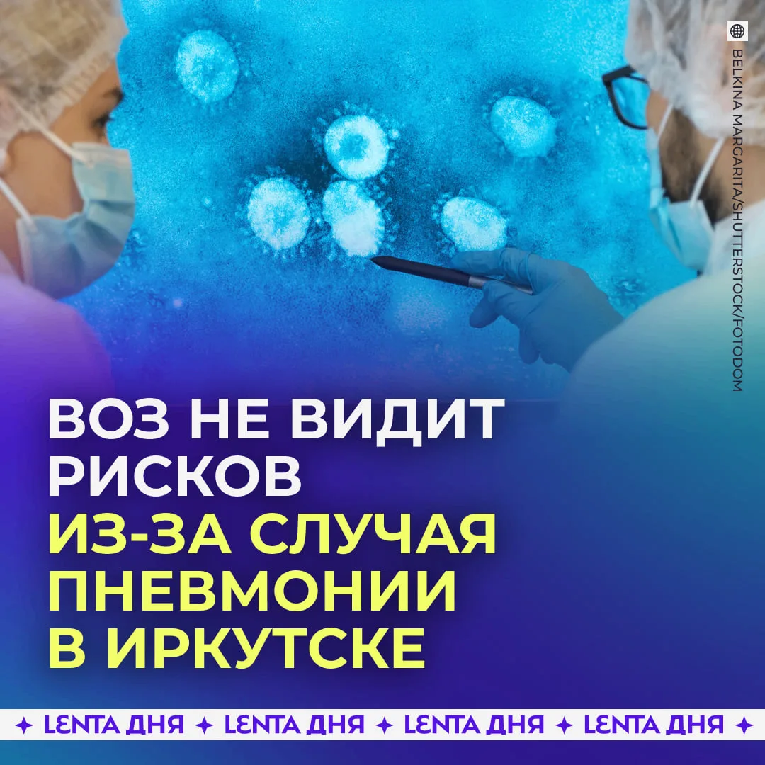 😷 ВОЗ заявила об отсутствии рисков из-за случая пневмонии в Иркутской области.