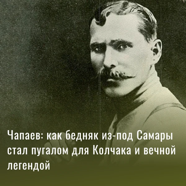 Чапаев: как бедняк из-под Самары стал пугалом для Колчака и вечной легендой