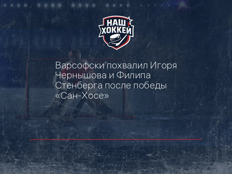 Варсофски похвалил Игоря Чернышова и Филипа Стенберга после победы "Сан-Хосе"