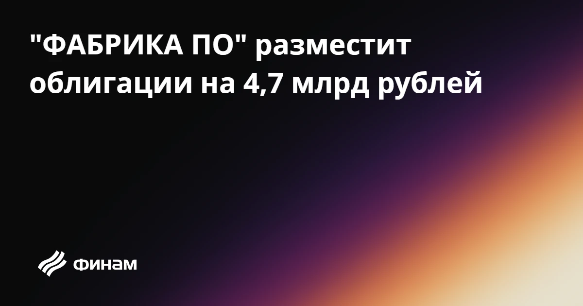 "ФАБРИКА ПО" разместит облигации на 4,7 млрд рублей
