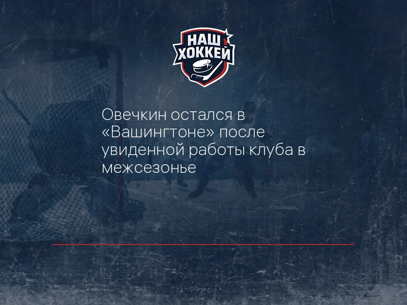 Овечкин остался в "Вашингтоне" после увиденной работы клуба в межсезонье