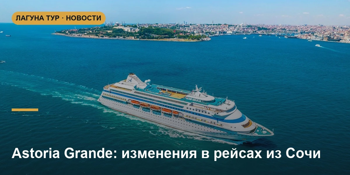 ⚓ Круизы Astoria Grande из Сочи: изменения в рейсах