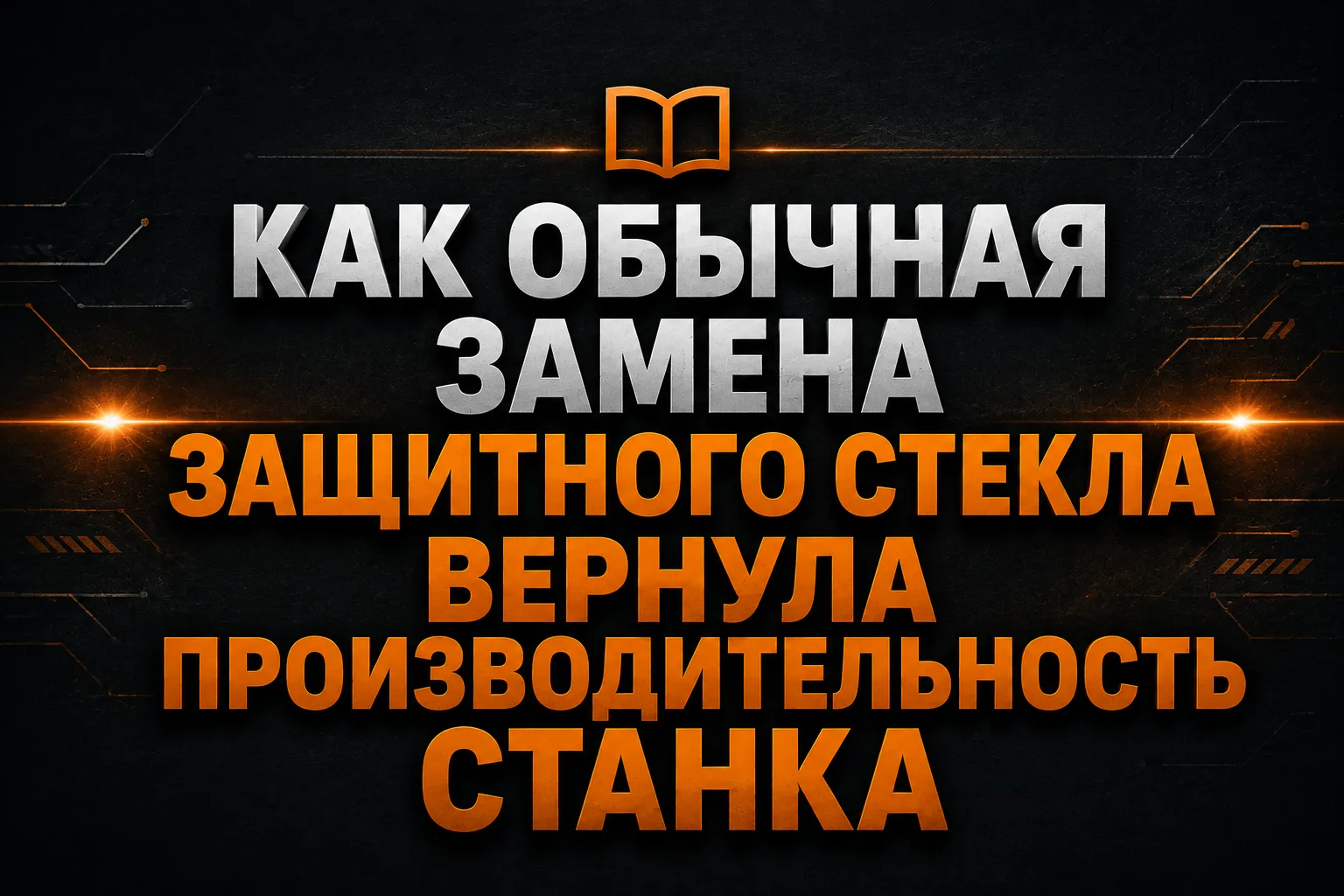 📖 Как обычная замена защитного стекла вернула производительность станка