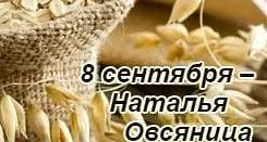 8 сентября — Наталья Овсяница.  Этот день на Руси связывали с работой на овсяном поле: ...