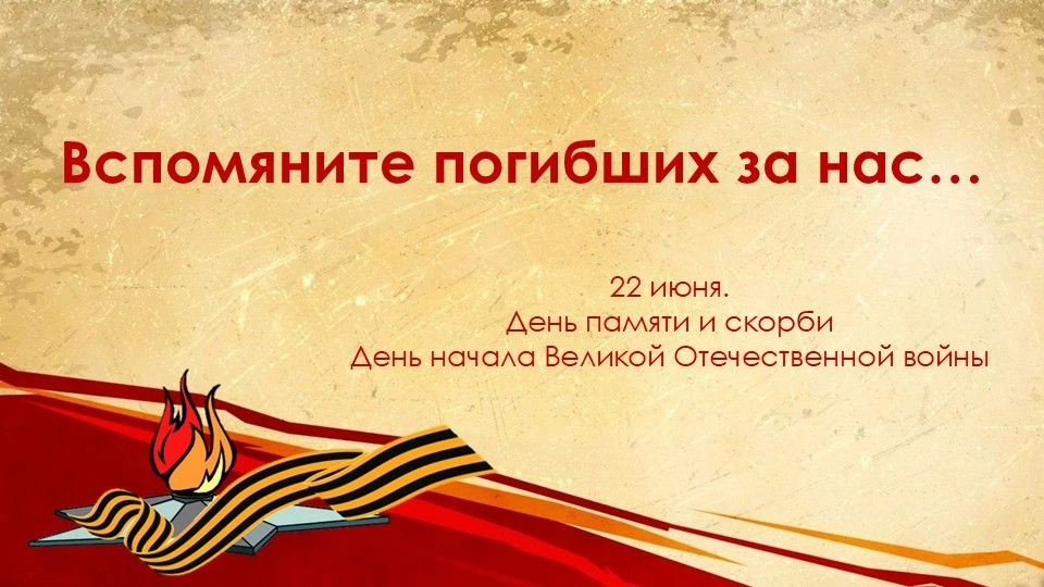 ВСПОМЯНИТЕ ПОГИБШИХ ЗА НАС…
 
22 июня – День памяти и скорби. День начала Великой Отечественной войн