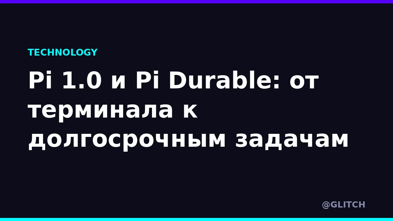 Pi 1.0 и Pi Durable: от терминала к долгосрочным задачам