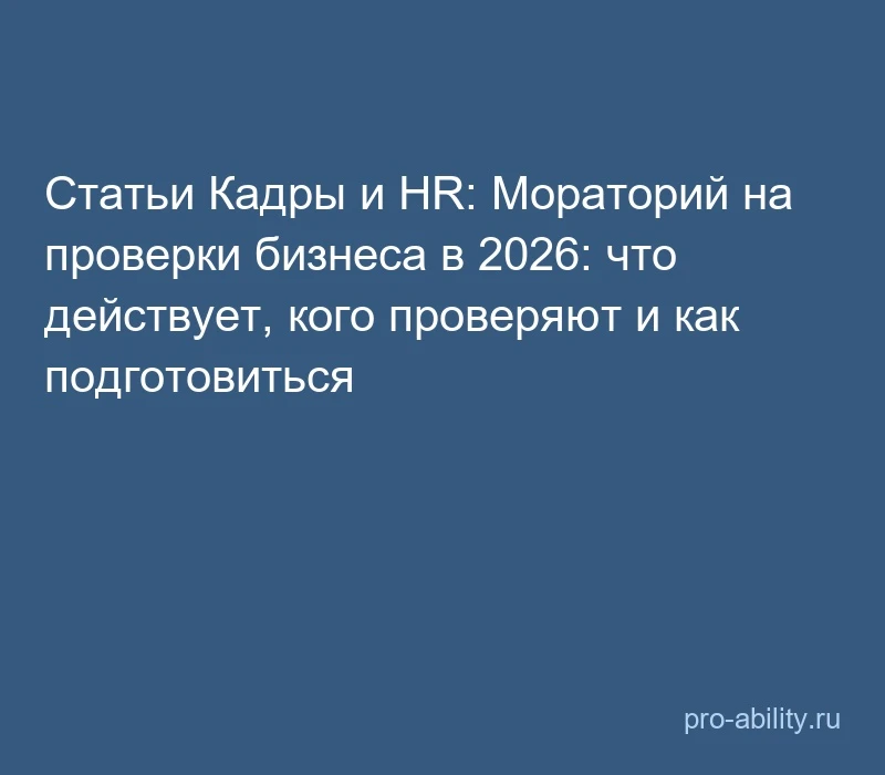 📢 Статьи Кадры и HR: Мораторий на проверки бизнеса в 2026: что действует, кого проверя...
