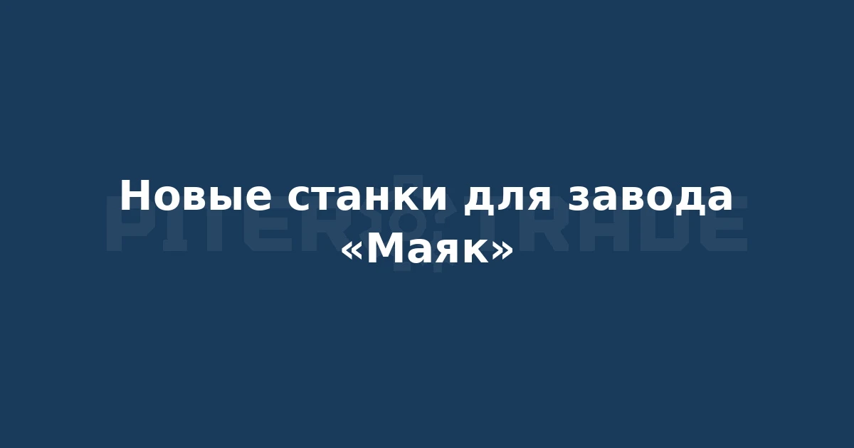 Калашников поставил на Кировский завод «Маяк» партию современных токарных и электроэроз...